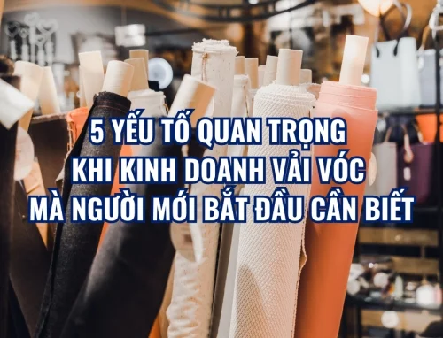 5 Yếu Tố Quan Trọng Khi Kinh Doanh Vải Vóc Mà Người Mới Bắt Đầu Cần Biết